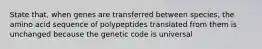 State that, when genes are transferred between species, the amino acid sequence of polypeptides translated from them is unchanged because the genetic code is universal