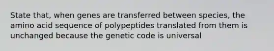 State that, when genes are transferred between species, the amino acid sequence of polypeptides translated from them is unchanged because the genetic code is universal