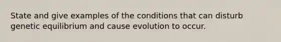 State and give examples of the conditions that can disturb genetic equilibrium and cause evolution to occur.