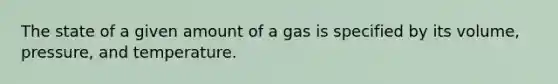 The state of a given amount of a gas is specified by its volume, pressure, and temperature.