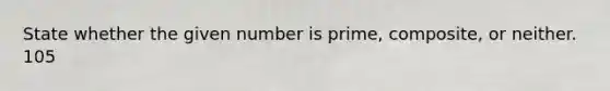 State whether the given number is prime, composite, or neither. 105