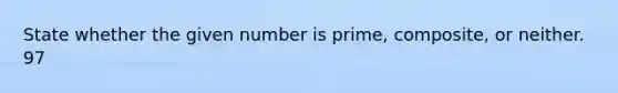 State whether the given number is prime, composite, or neither. 97