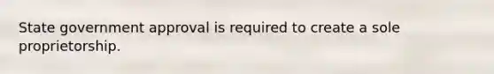 State government approval is required to create a sole proprietorship.