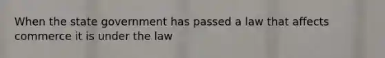 When the state government has passed a law that affects commerce it is under the law