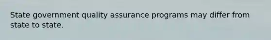 State government quality assurance programs may differ from state to state.