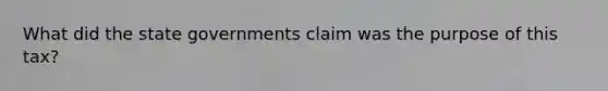 What did the state governments claim was the purpose of this tax?