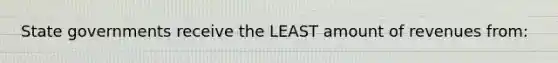 State governments receive the LEAST amount of revenues from: