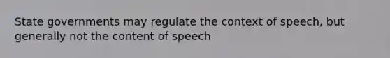 State governments may regulate the context of speech, but generally not the content of speech