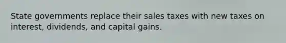 State governments replace their sales taxes with new taxes on interest, dividends, and capital gains.