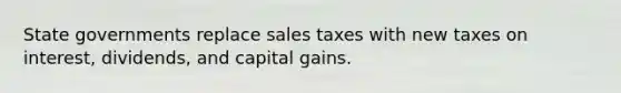 State governments replace sales taxes with new taxes on interest, dividends, and capital gains.