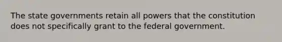 The state governments retain all powers that the constitution does not specifically grant to the federal government.