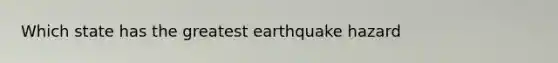 Which state has the greatest earthquake hazard