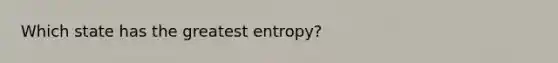 Which state has the greatest entropy?