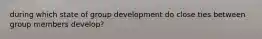 during which state of group development do close ties between group members develop?
