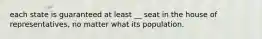 each state is guaranteed at least __ seat in the house of representatives, no matter what its population.