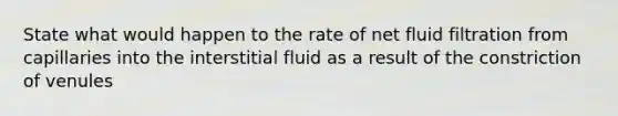 State what would happen to the rate of net fluid filtration from capillaries into the interstitial fluid as a result of the constriction of venules