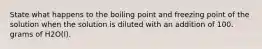 State what happens to the boiling point and freezing point of the solution when the solution is diluted with an addition of 100. grams of H2O(l).