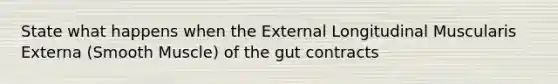 State what happens when the External Longitudinal Muscularis Externa (Smooth Muscle) of the gut contracts