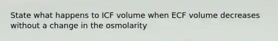 State what happens to ICF volume when ECF volume decreases without a change in the osmolarity