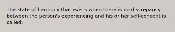 The state of harmony that exists when there is no discrepancy between the person's experiencing and his or her self-concept is called: