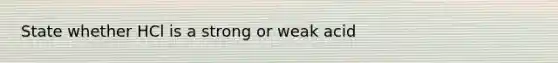 State whether HCl is a strong or weak acid