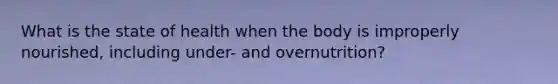 What is the state of health when the body is improperly nourished, including under- and overnutrition?