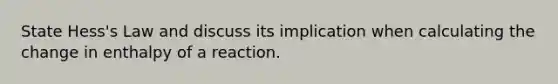 State Hess's Law and discuss its implication when calculating the change in enthalpy of a reaction.