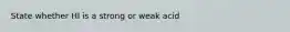 State whether HI is a strong or weak acid