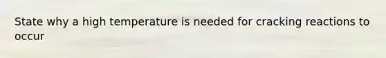 State why a high temperature is needed for cracking reactions to occur