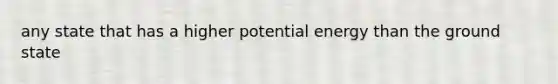 any state that has a higher potential energy than the ground state