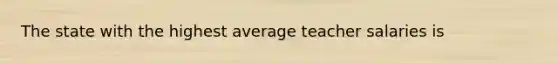 The state with the highest average teacher salaries is