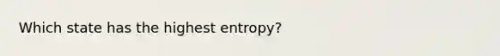 Which state has the highest entropy?