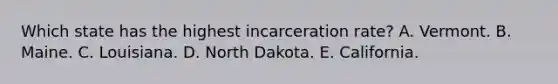 Which state has the highest incarceration rate? A. Vermont. B. Maine. C. Louisiana. D. North Dakota. E. California.