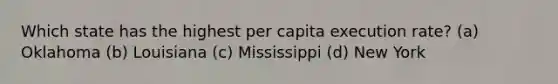 Which state has the highest per capita execution rate? (a) Oklahoma (b) Louisiana (c) Mississippi (d) New York