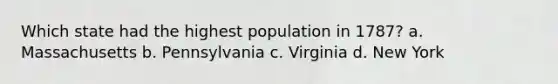 Which state had the highest population in 1787? a. Massachusetts b. Pennsylvania c. Virginia d. New York