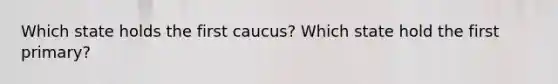 Which state holds the first caucus? Which state hold the first primary?