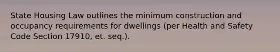 State Housing Law outlines the minimum construction and occupancy requirements for dwellings (per Health and Safety Code Section 17910, et. seq.).