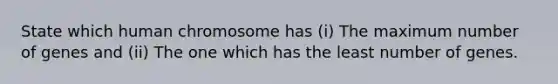 State which human chromosome has (i) The maximum number of genes and (ii) The one which has the least number of genes.