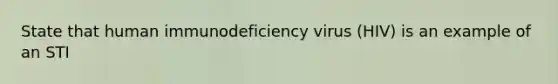 State that human immunodeficiency virus (HIV) is an example of an STI
