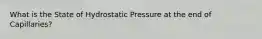 What is the State of Hydrostatic Pressure at the end of Capillaries?