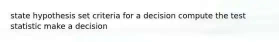 state hypothesis set criteria for a decision compute the test statistic make a decision