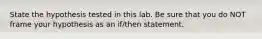 State the hypothesis tested in this lab. Be sure that you do NOT frame your hypothesis as an if/then statement.