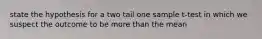 state the hypothesis for a two tail one sample t-test in which we suspect the outcome to be more than the mean