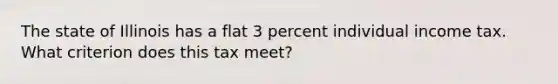 The state of Illinois has a flat 3 percent individual income tax. What criterion does this tax meet?