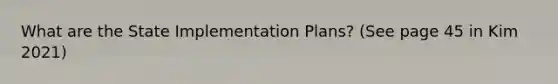 What are the State Implementation Plans? (See page 45 in Kim 2021)