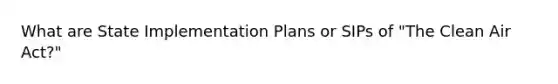 What are State Implementation Plans or SIPs of "The Clean Air Act?"