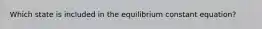 Which state is included in the equilibrium constant equation?