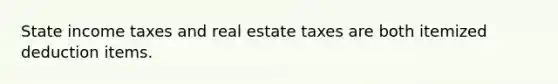 State income taxes and real estate taxes are both itemized deduction items.