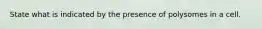 State what is indicated by the presence of polysomes in a cell.