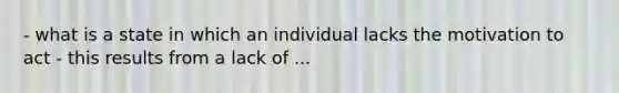 - what is a state in which an individual lacks the motivation to act - this results from a lack of ...